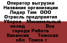 Оператор выгрузки › Название организации ­ Лидер Тим, ООО › Отрасль предприятия ­ Уборка › Минимальный оклад ­ 28 050 - Все города Работа » Вакансии   . Томская обл.,Томск г.